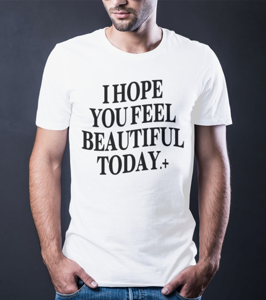 I Hope You Feel Beautiful Today Positive Affirmation T-Shirt