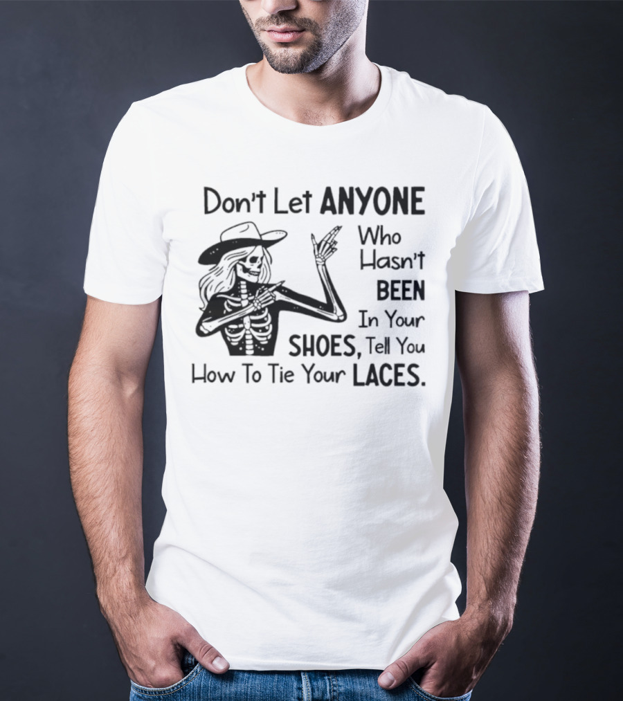 Don't Let Anyone Who Hasn't Been In Your Shoes, Tell You How To Tie Your Laces Skeleton Cowboy T-Shirt