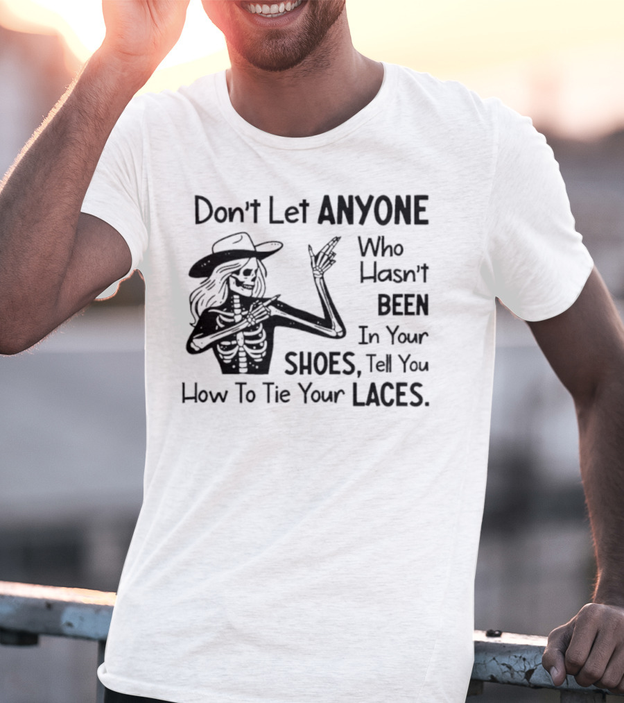 Don't Let Anyone Who Hasn't Been In Your Shoes, Tell You How To Tie Your Laces Skeleton Cowboy T-Shirt
