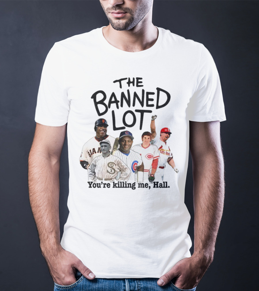 Barry Bonds Pete Rose Shoeless Joe Jackson Mark McGwire The Banned Lot You're Killing Me Hall Baseball MLB 2025 T-Shirt
