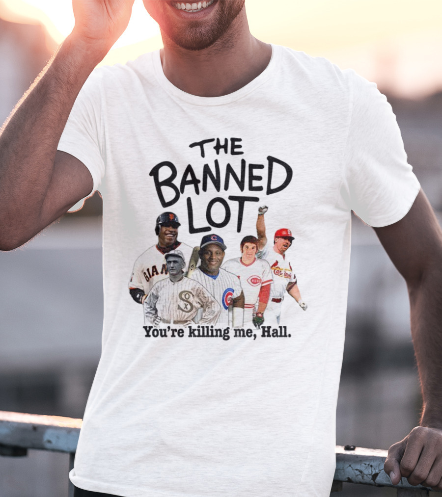 Barry Bonds Pete Rose Shoeless Joe Jackson Mark McGwire The Banned Lot You're Killing Me Hall Baseball MLB 2025 T-Shirt