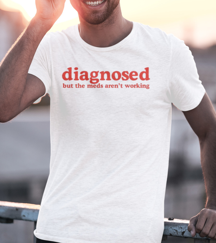 Diagnosed But The Meds Aren't Working Red Text T-Shirt