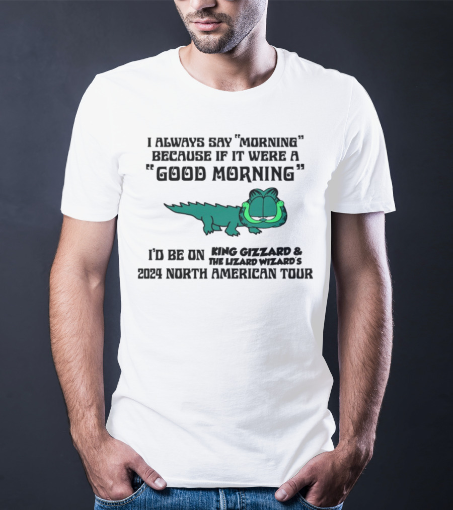 I Always Say Morning Because If It Were A Good Morning King Gizzard & The Lizard Wizard's 2023 North American Tour T-Shirt