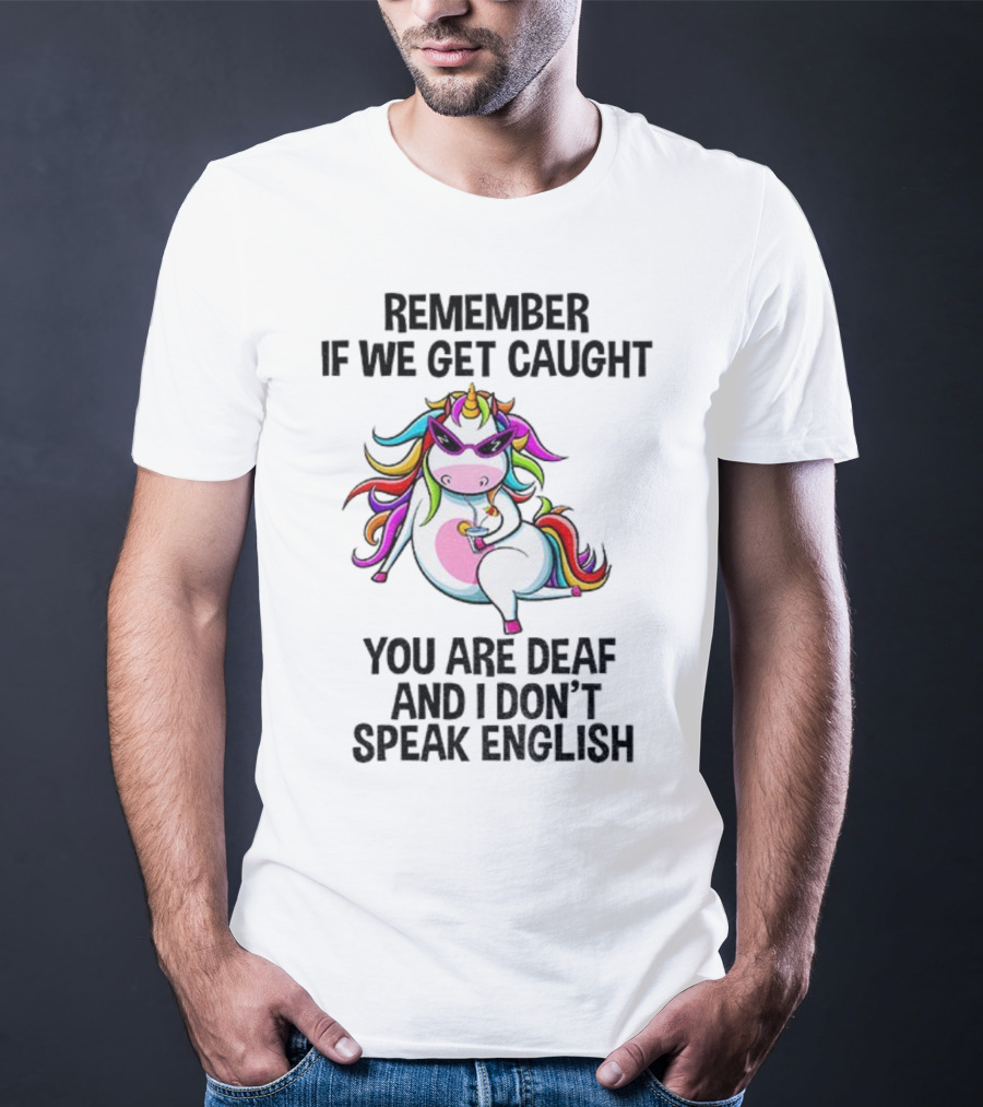 Unicorn Remember If We Get Caught You Are Deaf And I Don’t Speak English Rainbow Sunglasses T-Shirt