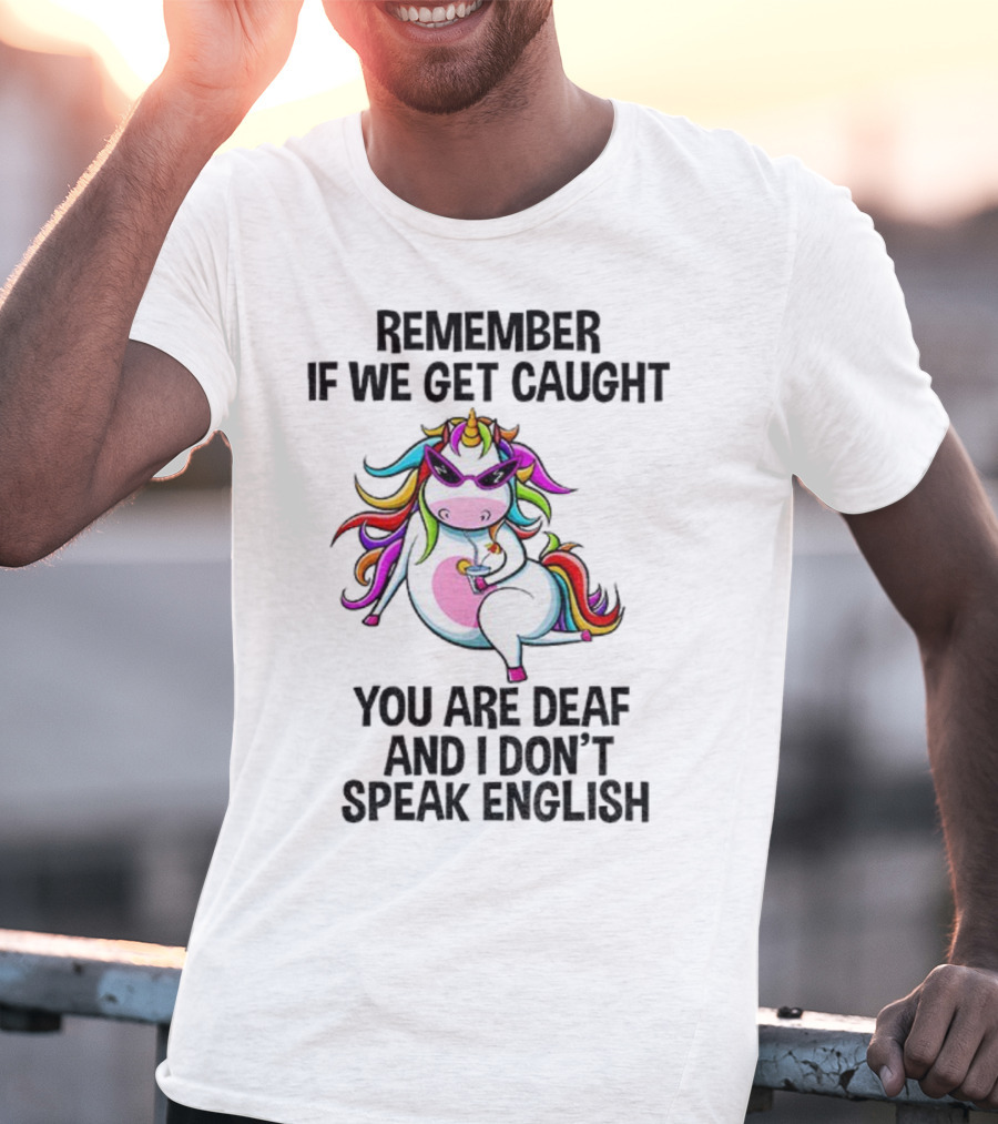 Unicorn Remember If We Get Caught You Are Deaf And I Don’t Speak English Rainbow Sunglasses T-Shirt