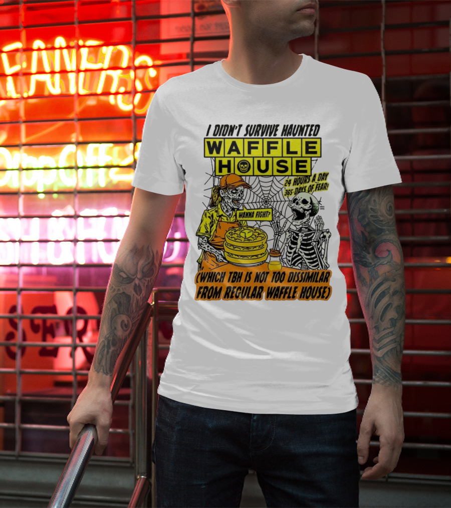 Waffle House I Didn’t Survive Haunted Wanna Fight 24 Hours 365 Days Of Fear T-Shirt