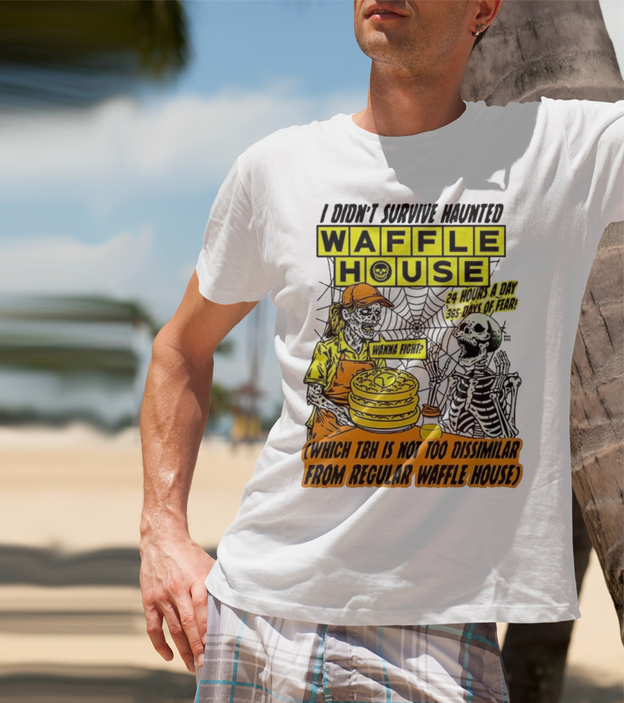 Waffle House I Didn’t Survive Haunted Wanna Fight 24 Hours 365 Days Of Fear T-Shirt