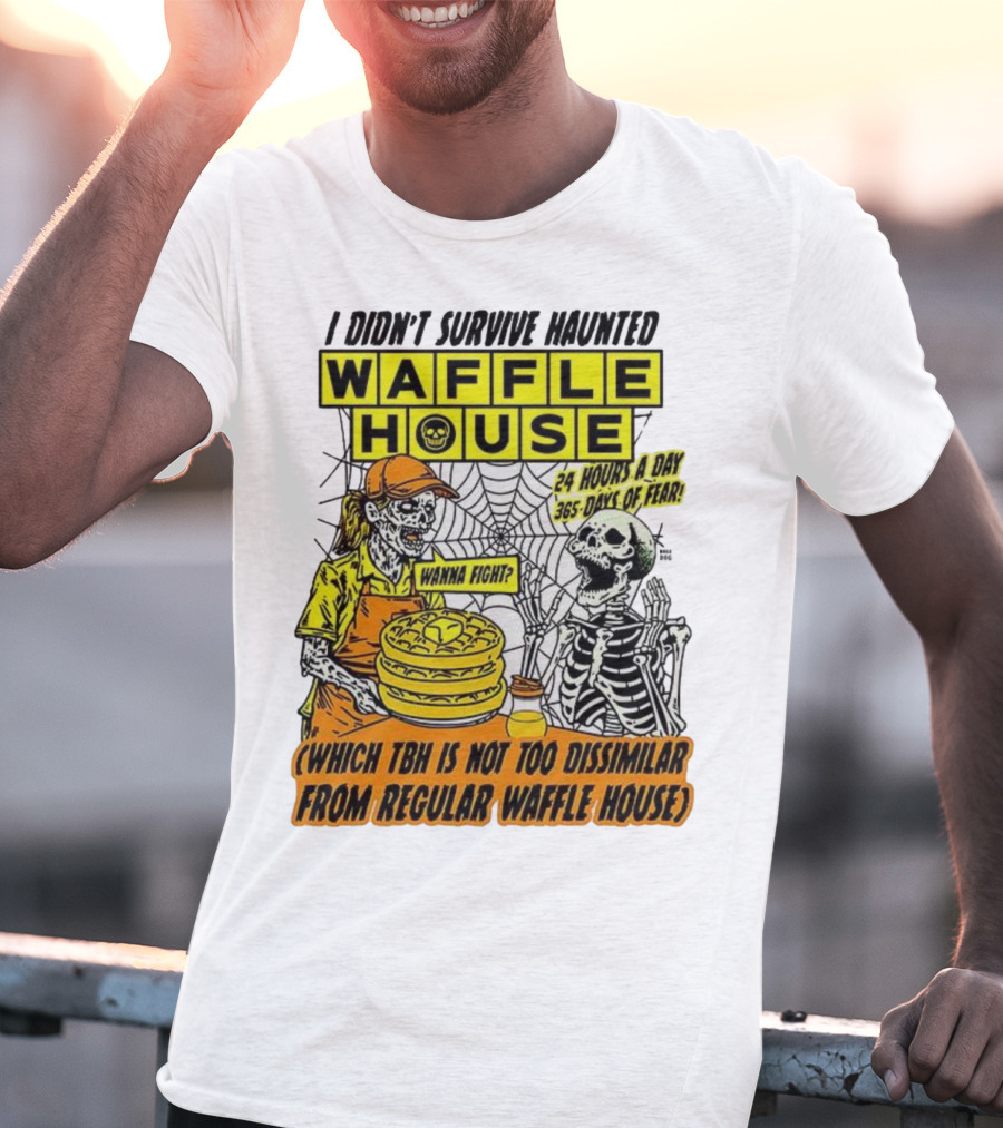 Waffle House I Didn’t Survive Haunted Wanna Fight 24 Hours 365 Days Of Fear T-Shirt