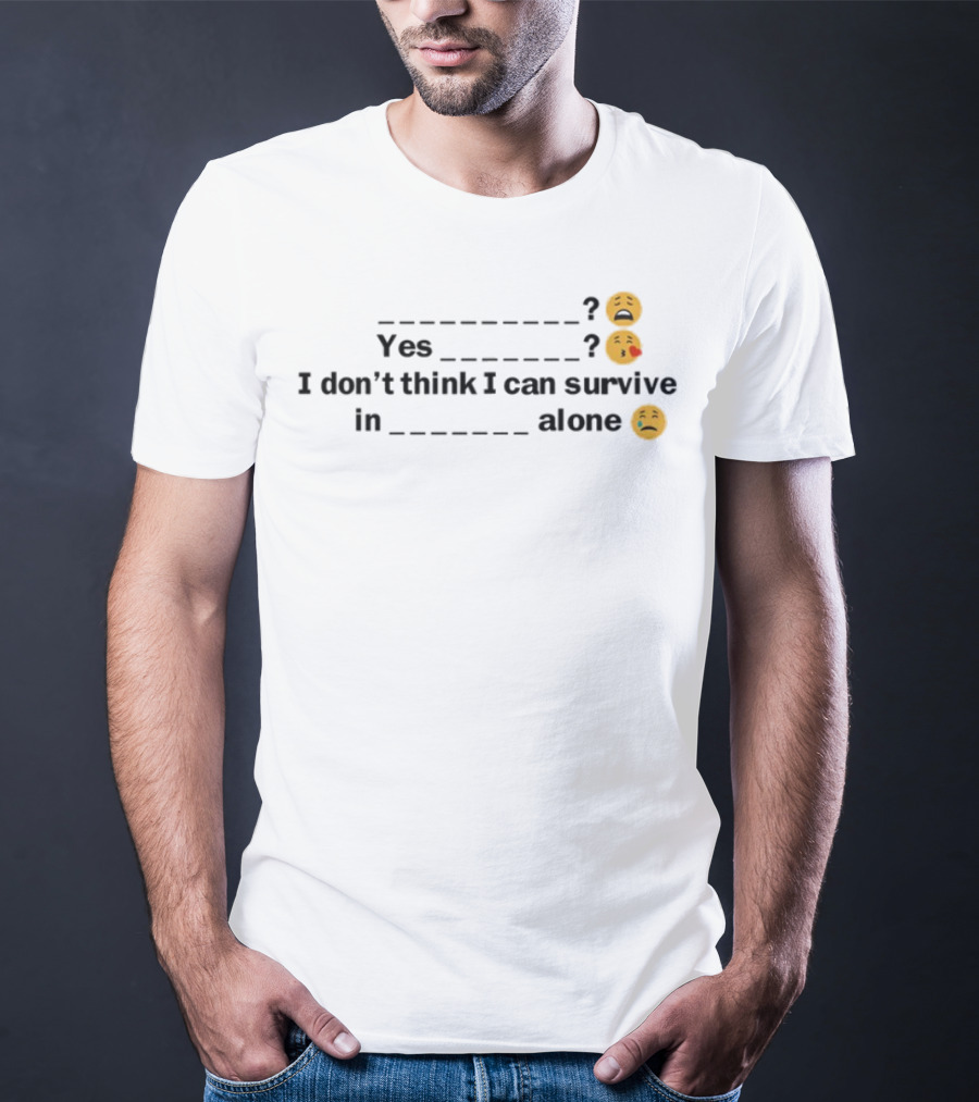 Yes I Don't Think I Can Survive In Alone Emoji Faces T-Shirt