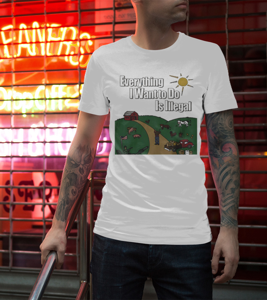 Everything I Want To Do Is Illegal Farm Life Humor Farming Animals Tractor Sun Barn T-Shirt