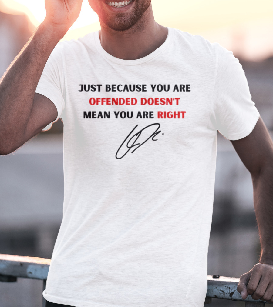 Just Because You Are Offended Doesn't Mean You Are Right Signature T-Shirt