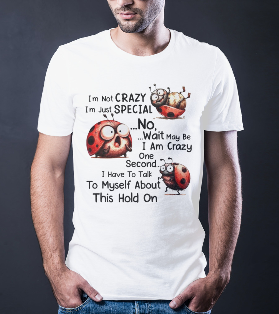 I'm Not Crazy I'm Just Special No Wait May Be I Am Crazy One Second I Have To Talk To Myself About This Hold On Ladybug T-Shirt