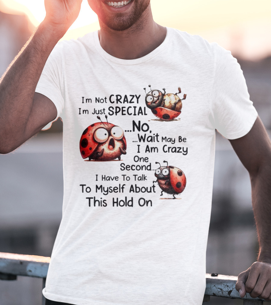 I'm Not Crazy I'm Just Special No Wait May Be I Am Crazy One Second I Have To Talk To Myself About This Hold On Ladybug T-Shirt