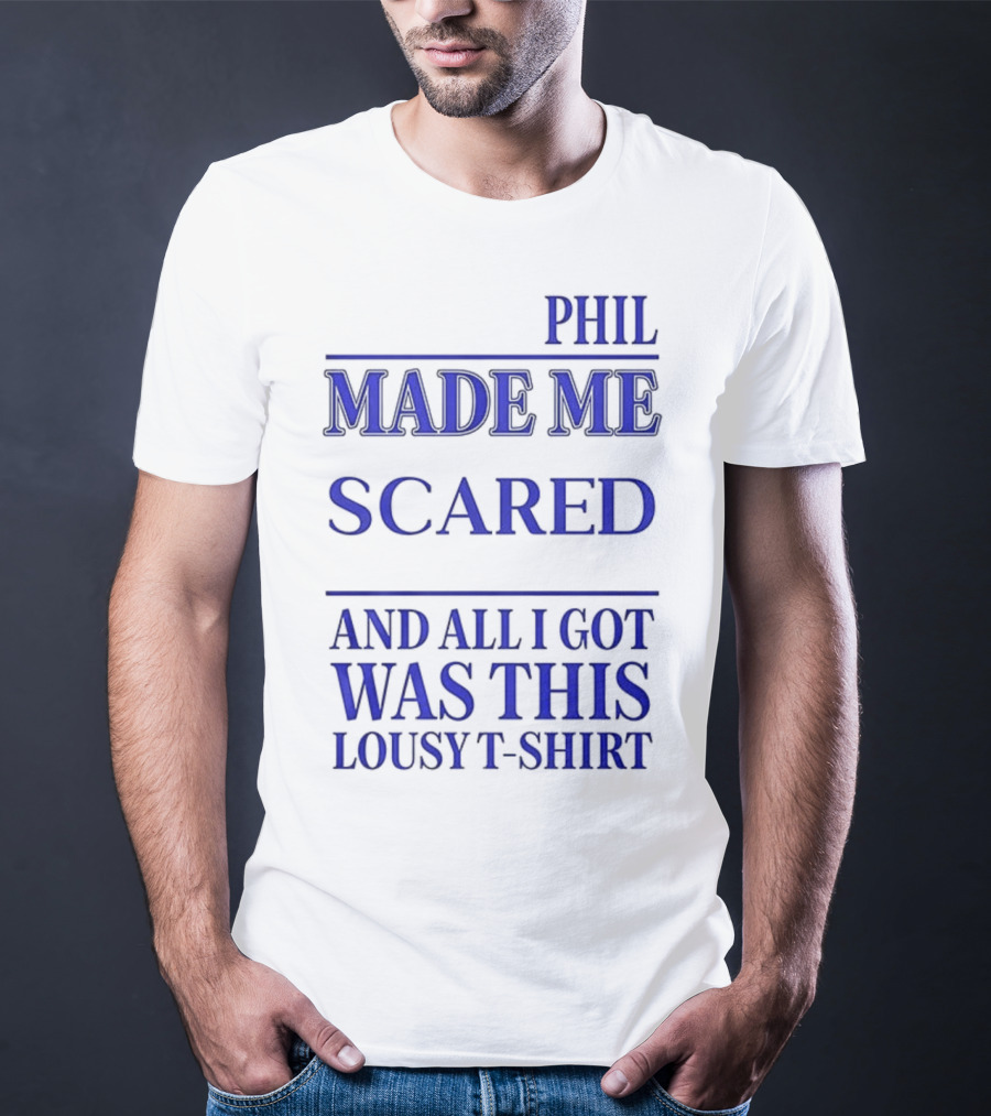 Phil Made ME Scared And All I Got Was This Lousy T-Shirt