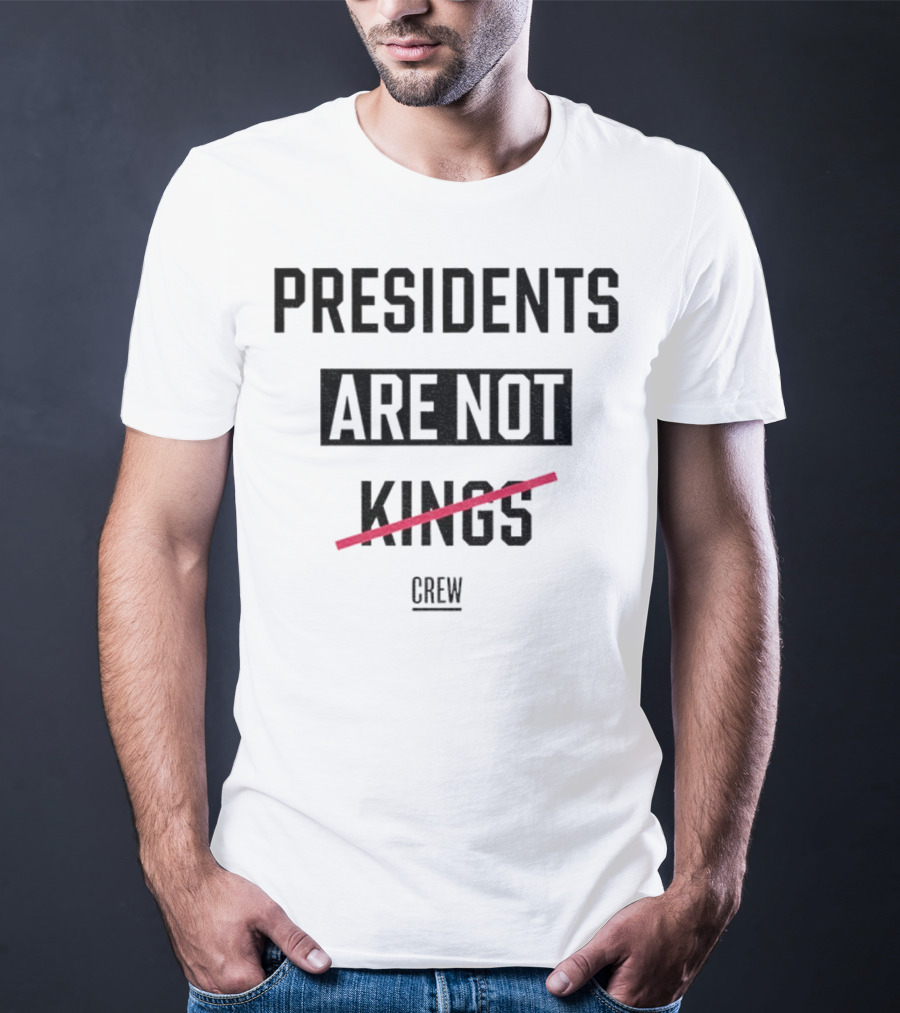 Presidents Are Not Kings Crew Political Statement T-Shirt