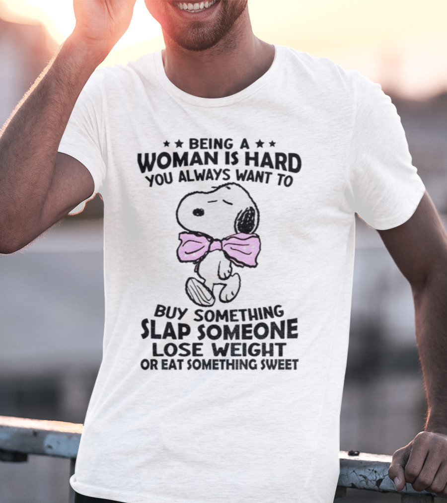 Snoopy Being A Woman Is Hard You Always Want To Buy Something Slap Someone Lose Weight Or Eat Something Sweet T-Shirt