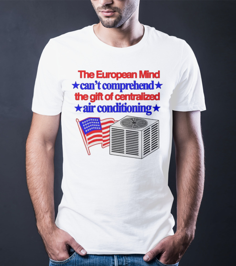 The European Mind Can't Comprehend The Gift Of Centralized Air Conditioning With American Stars And Stripes Flag T-Shirt