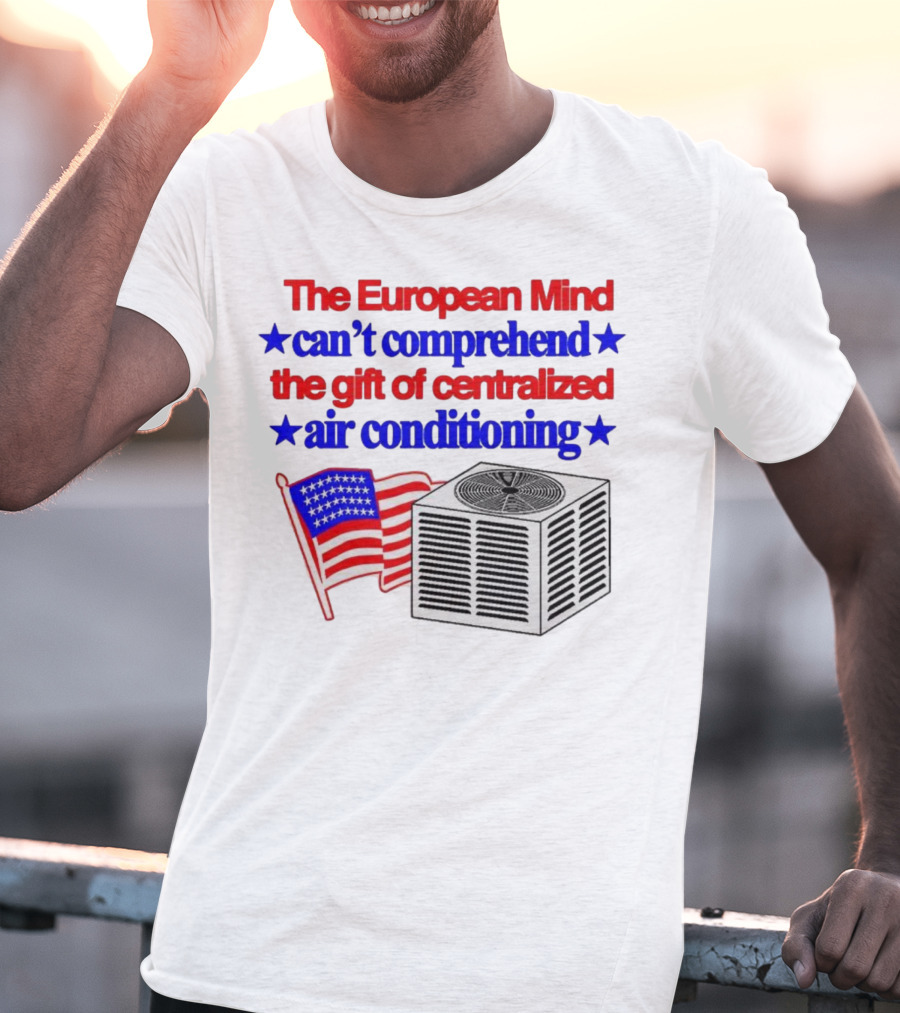 The European Mind Can't Comprehend The Gift Of Centralized Air Conditioning With American Stars And Stripes Flag T-Shirt