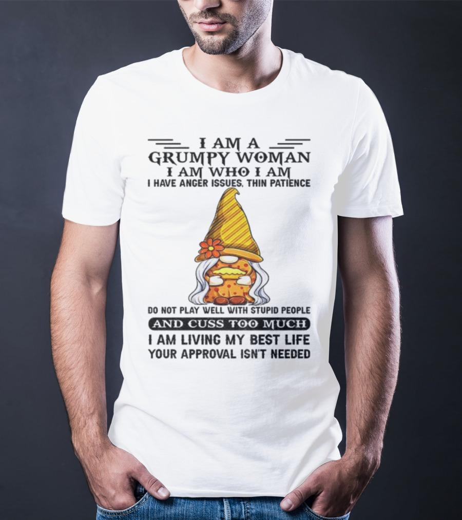 I Am A Grumpy Woman I Am Who I Am Anger Issues Thin Patience Do Not Play Well With Stupid People Your Approval Isn't Needed T-Shirt