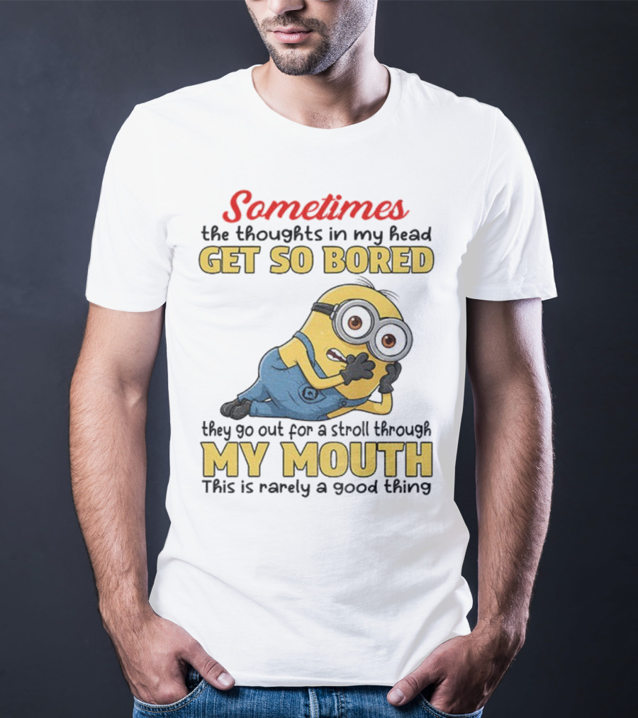 Sometimes The Thoughts In My Head Get So Bored They Go Out For A Stroll Through My Mouth Minion T-Shirt
