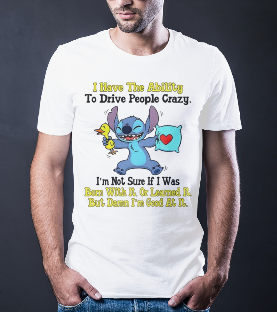 Stitch I Have The Ability To Drive People Crazy Born With It Or Learned It But Damn I'm Good At It T-Shirt