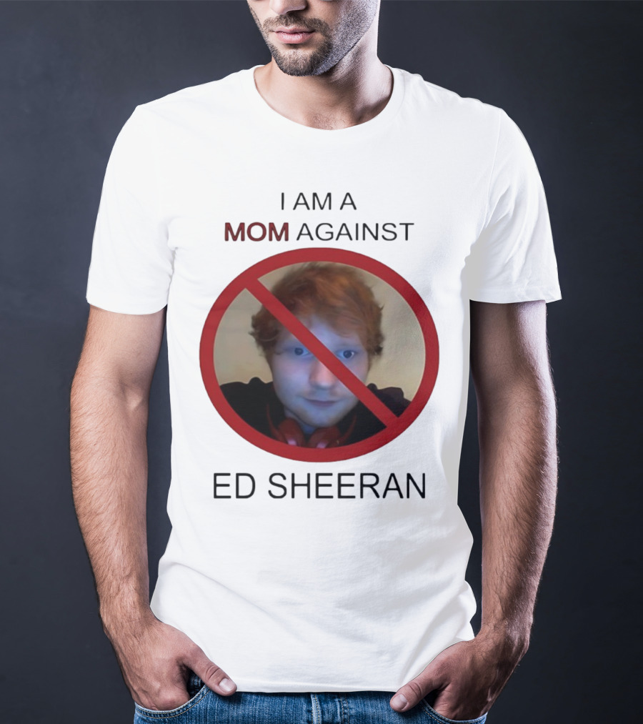 I Am A Mom Against Ed Sheeran T-Shirt