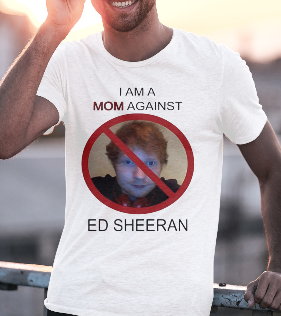 I Am A Mom Against Ed Sheeran T-Shirt