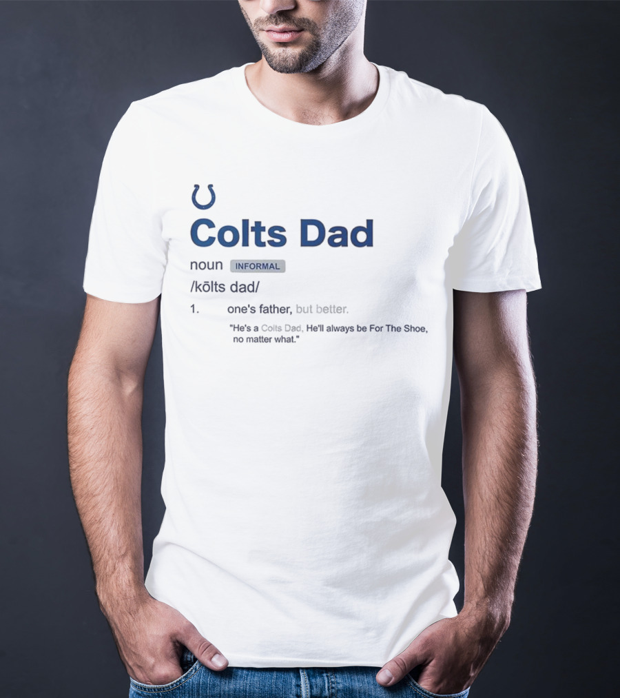Indianapolis Colts Dad Definition Noun Informal One's Father But Better For The Shoe No Matter What T-Shirt
