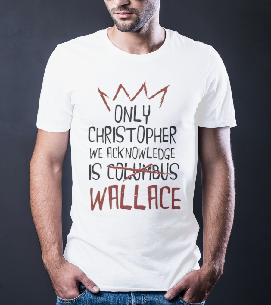 Only Christopher We Acknowledge Is Wallace Crown Tribute T-Shirt