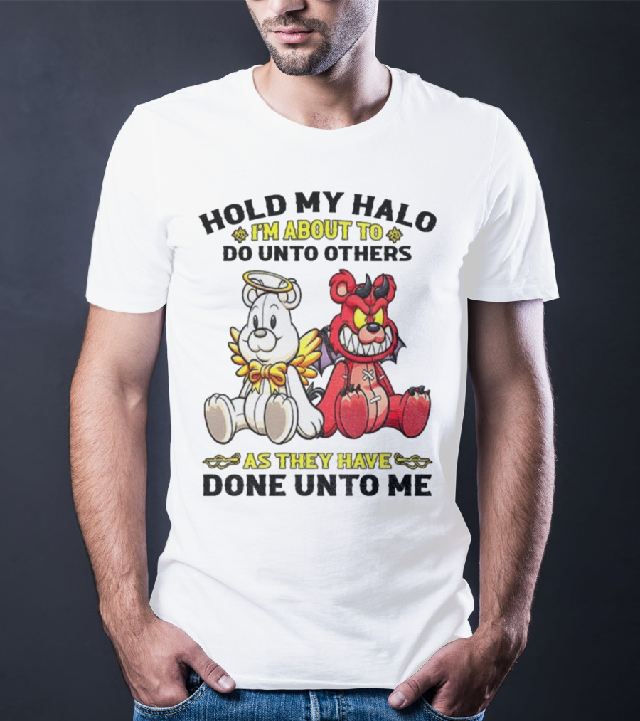 Angel And Devil Teddy Bears Hold My Halo I'm About To Do Unto Others As They Have Done Unto Me T-Shirt