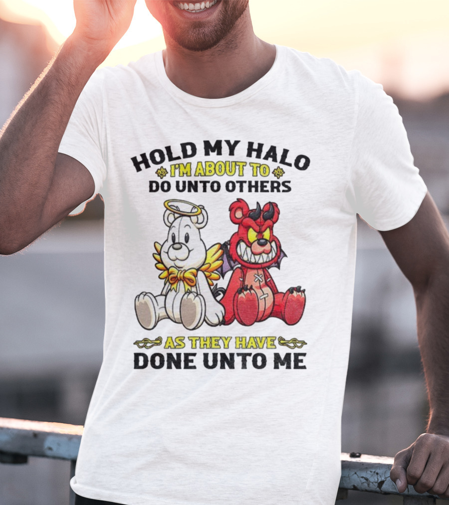Angel And Devil Teddy Bears Hold My Halo I'm About To Do Unto Others As They Have Done Unto Me T-Shirt