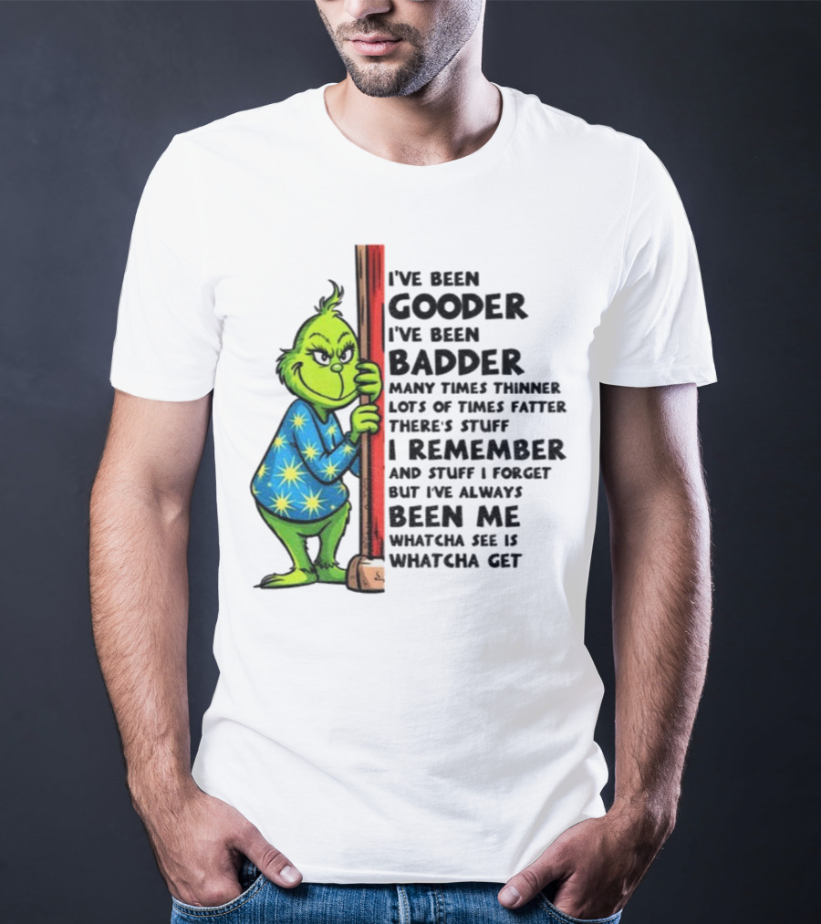 Grinch I've Been Gooder I've Been Badder Christmas Whatcha See Is Whatcha Get T-Shirt