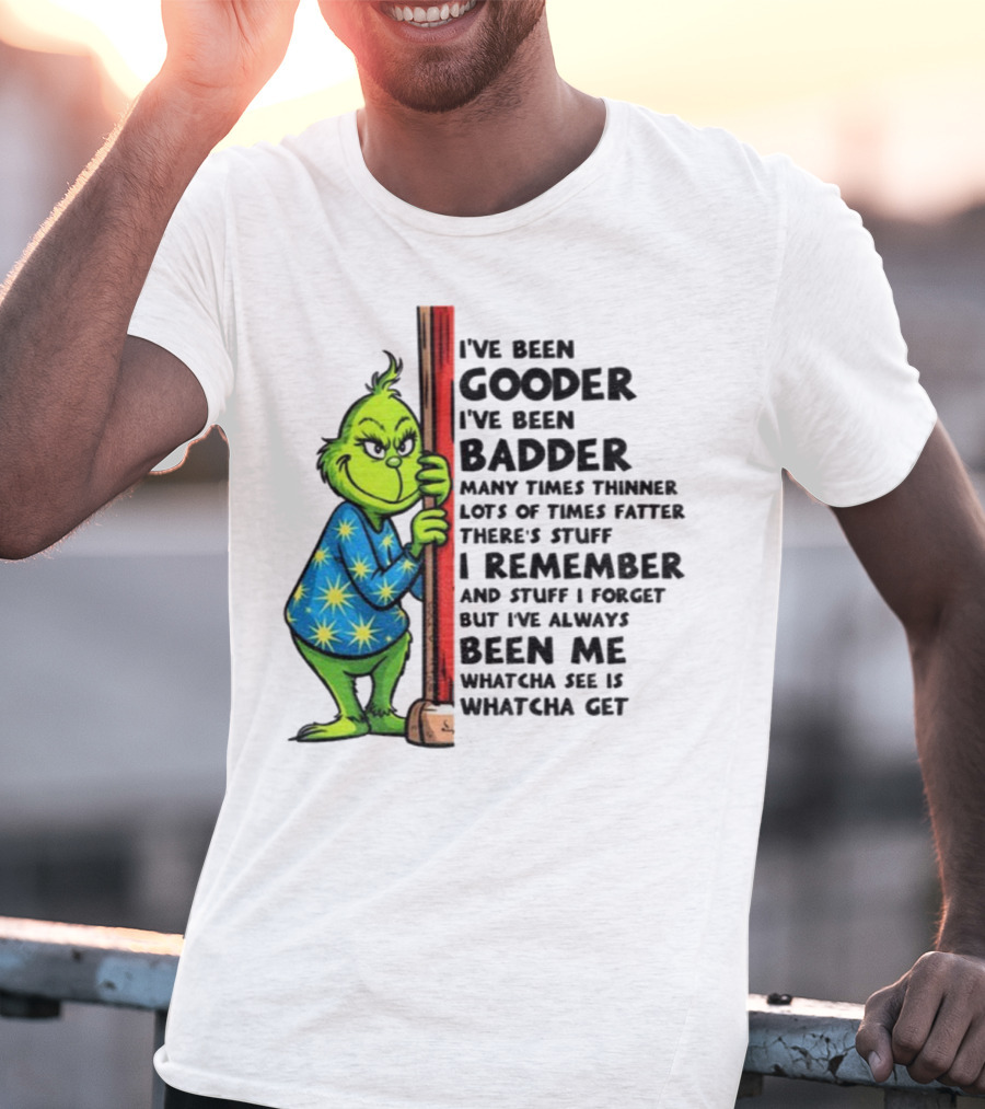 Grinch I've Been Gooder I've Been Badder Christmas Whatcha See Is Whatcha Get T-Shirt