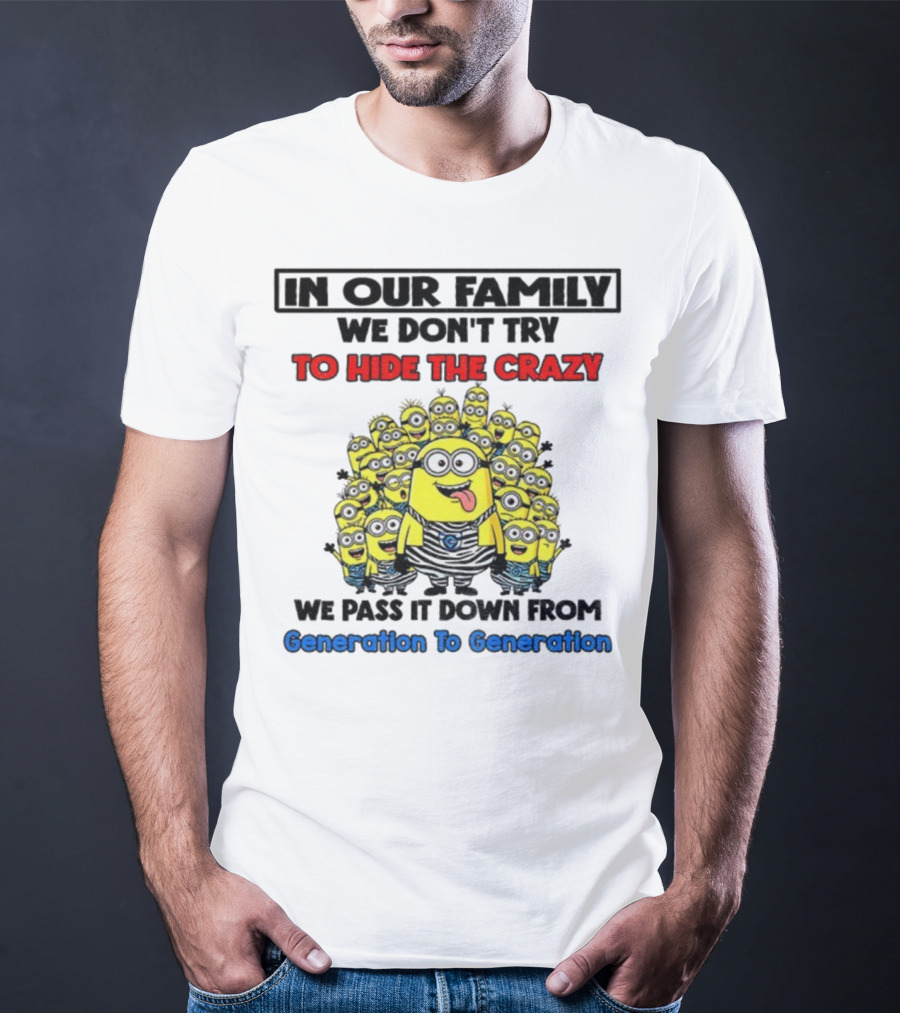 In Our Family We Don’t Try To Hide The Crazy Minions Generation To Generation T-Shirt