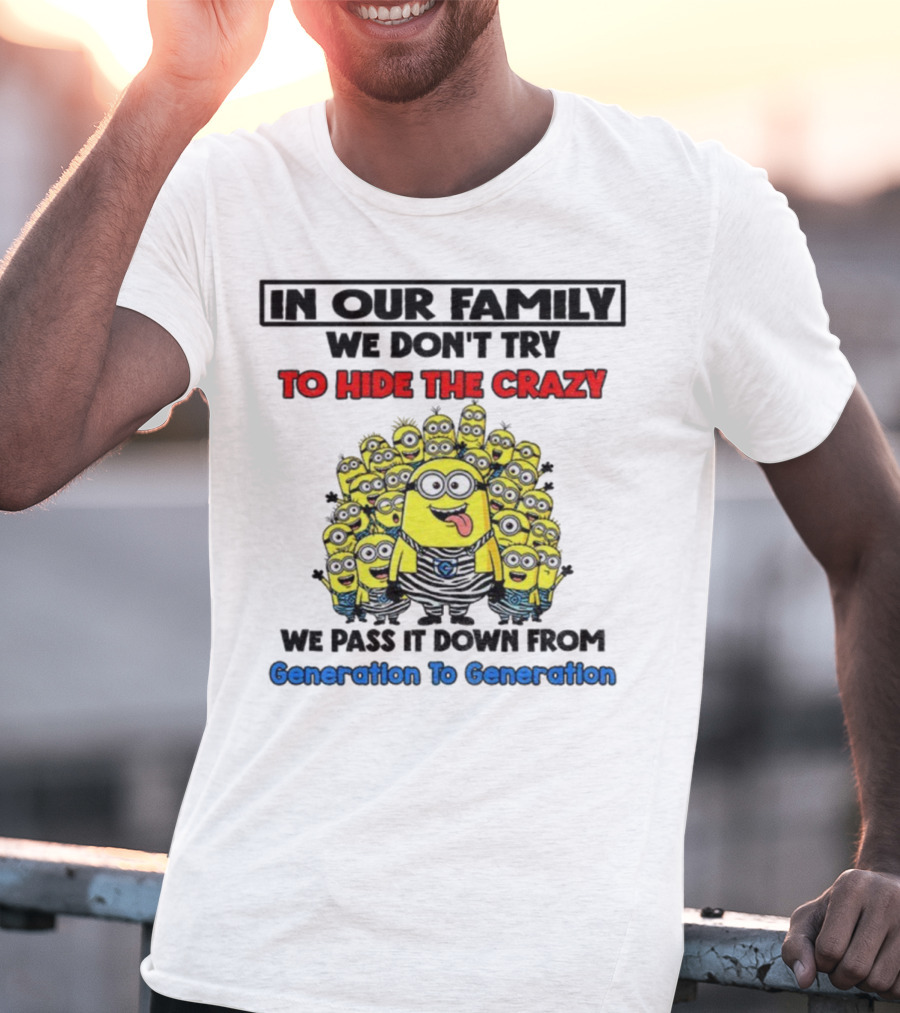 In Our Family We Don’t Try To Hide The Crazy Minions Generation To Generation T-Shirt