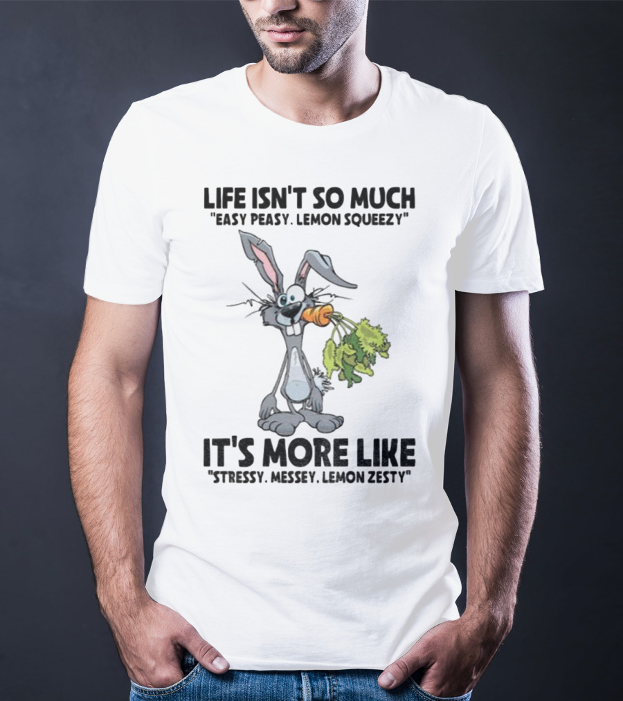 Life Isn't So Much Easy Peasy Lemon Squeezy It's More Like Stressy Messy Lemon Zesty Rabbit Carrot T-Shirt