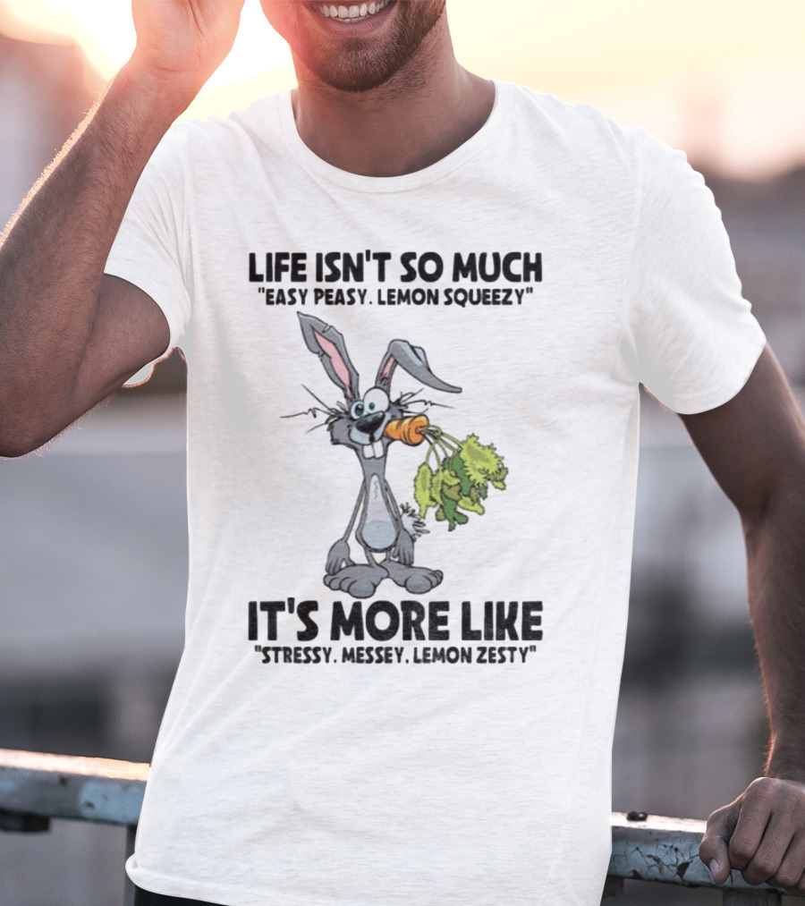 Life Isn't So Much Easy Peasy Lemon Squeezy It's More Like Stressy Messy Lemon Zesty Rabbit Carrot T-Shirt