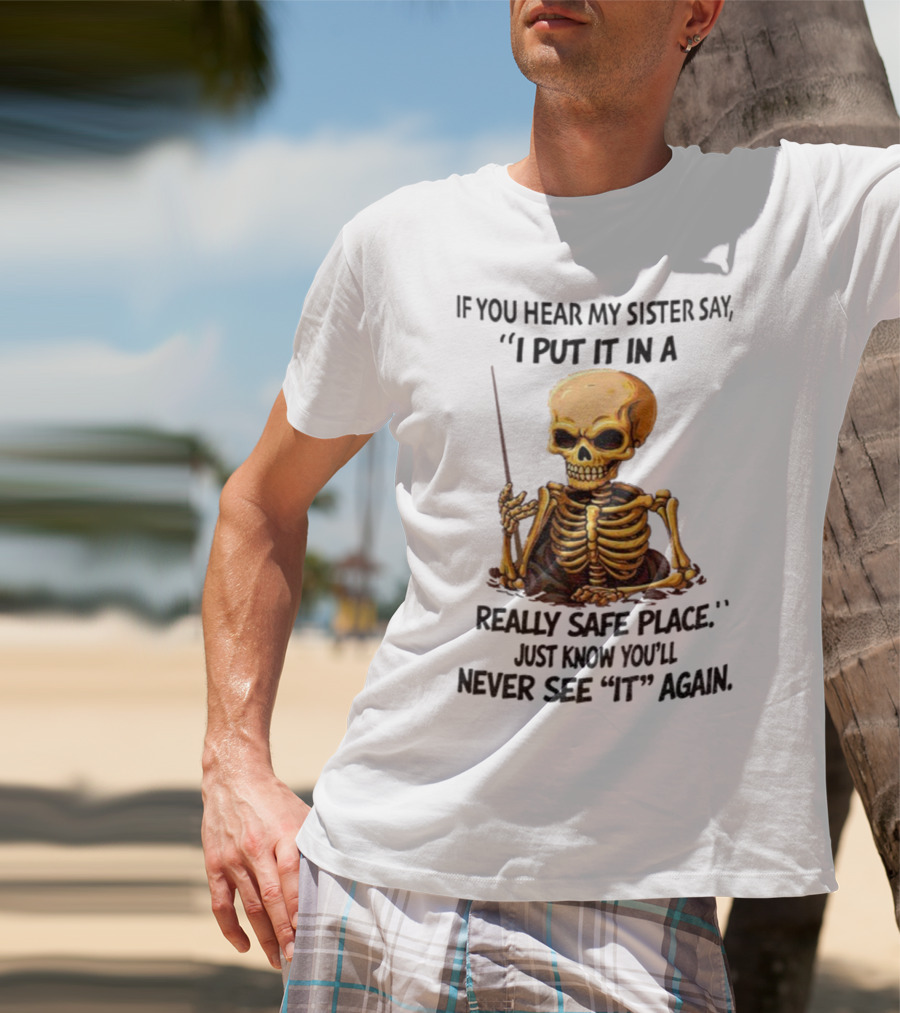 Skeleton Humor "If You Hear My Sister Say I Put It In A Really Safe Place Just Know You'll Never See It Again T-Shirt