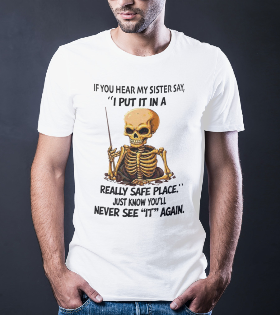 Skeleton Humor "If You Hear My Sister Say I Put It In A Really Safe Place Just Know You'll Never See It Again T-Shirt