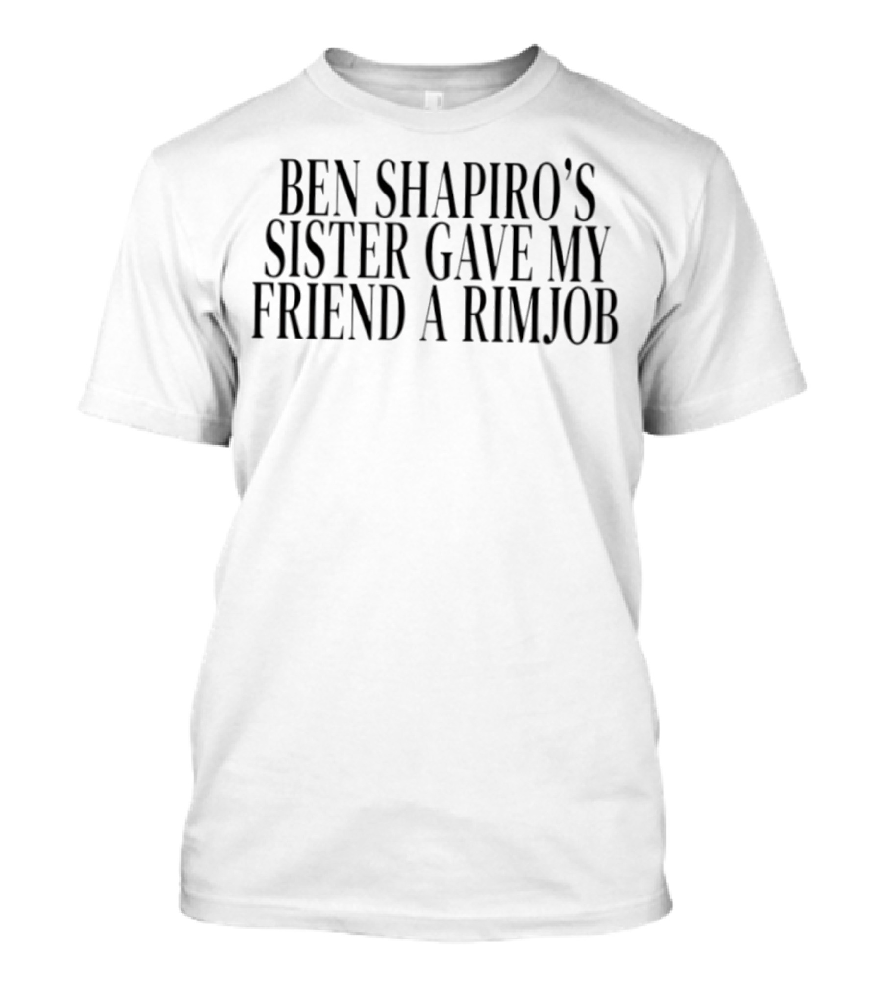 Ben Shapiro's Sister Gave My Friend A Rimjob Controversial Quote T-Shirt
