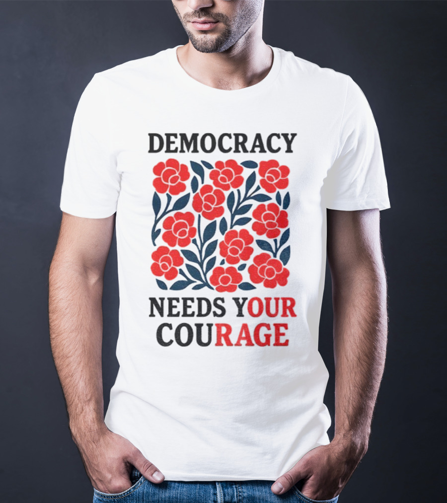 Democracy Needs Your Courage Red Flowers Protest T-Shirt