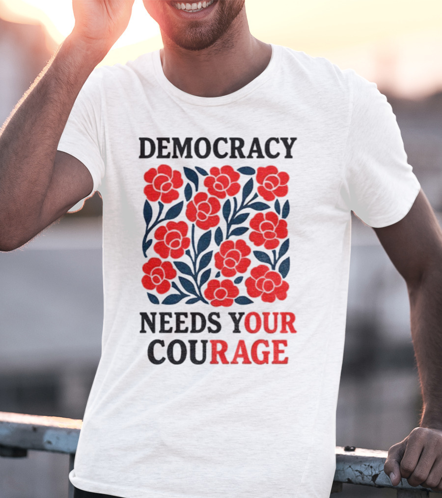 Democracy Needs Your Courage Red Flowers Protest T-Shirt
