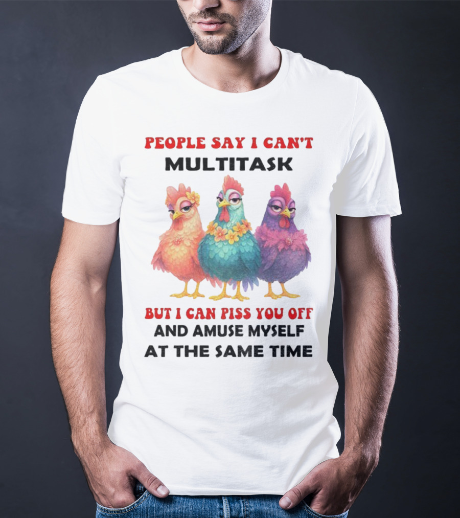 Chickens People Say I Can't Multitask But I Can Piss You Off And Amuse Myself At The Same Time T-Shirt