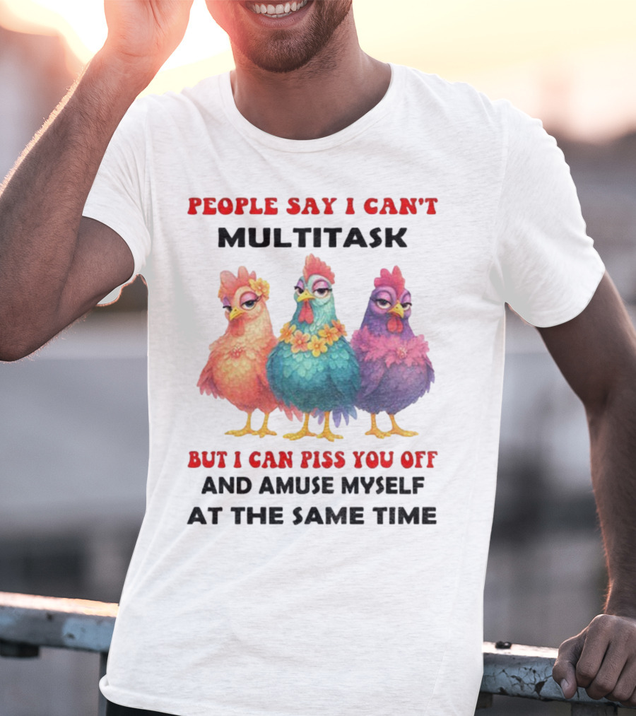 Chickens People Say I Can't Multitask But I Can Piss You Off And Amuse Myself At The Same Time T-Shirt