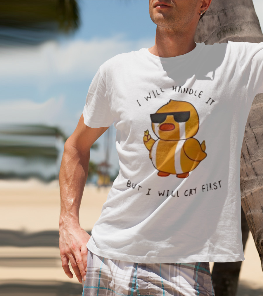 I Will Handle It Duck But I Will Cry First T-Shirt