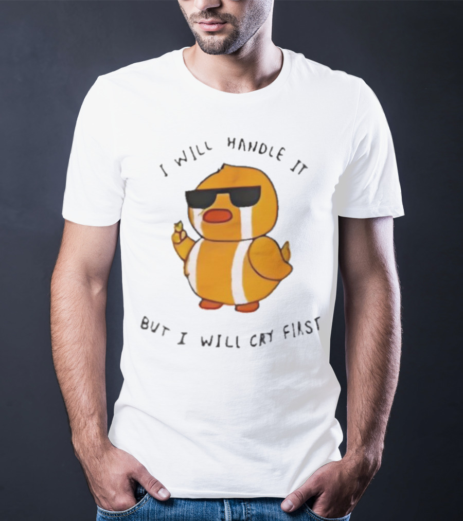 I Will Handle It Duck But I Will Cry First T-Shirt