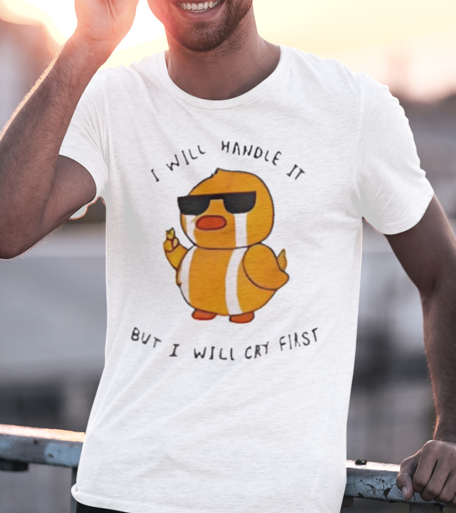 I Will Handle It Duck But I Will Cry First T-Shirt