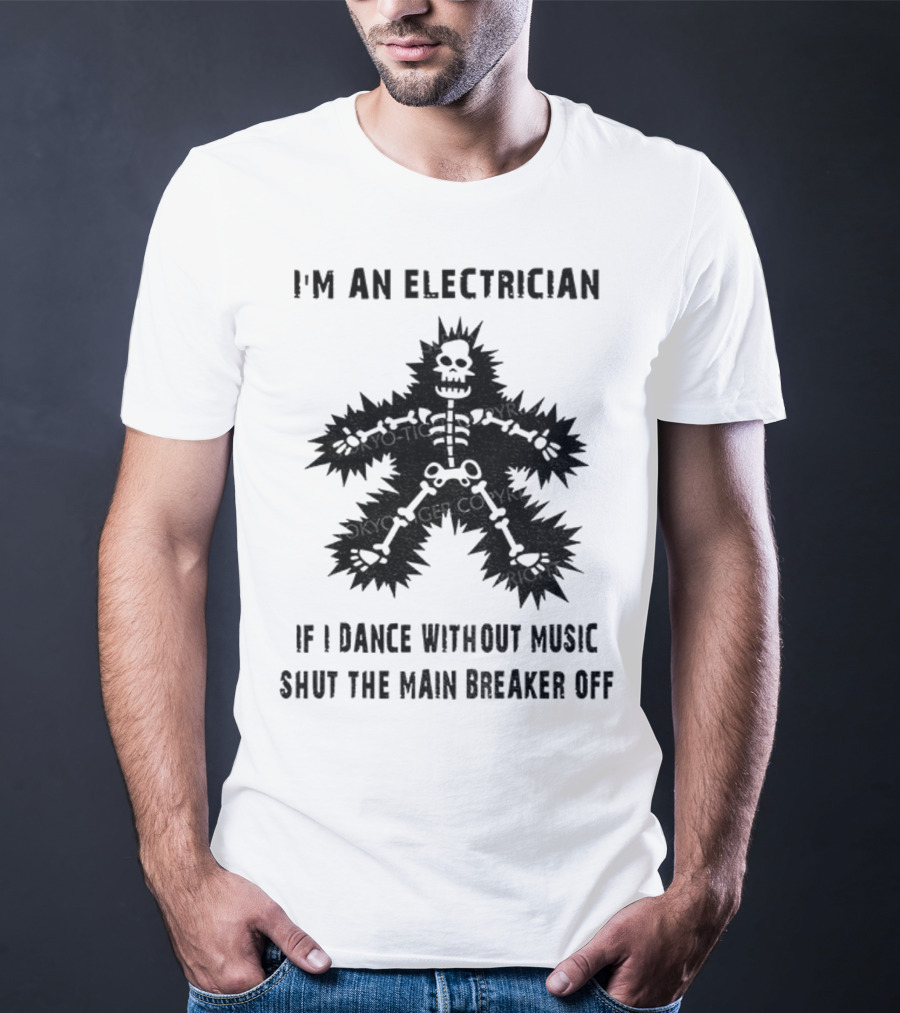 I'm An Electrician If I Dance Without Music Shut The Main Breaker Off T-Shirt