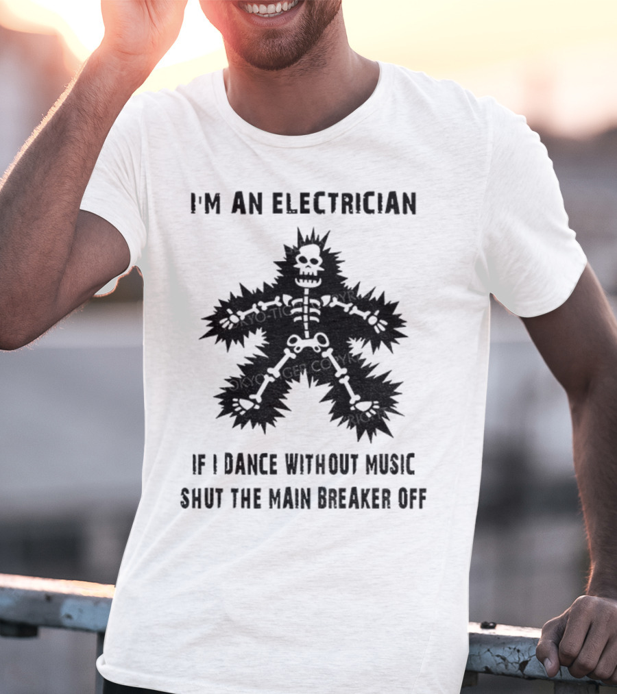 I'm An Electrician If I Dance Without Music Shut The Main Breaker Off T-Shirt