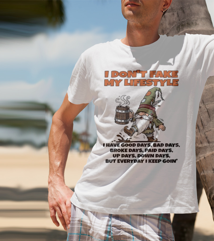 I Don’t Fake My Lifestyle Gnome Good Days Bad Days Keep Goin T-Shirt